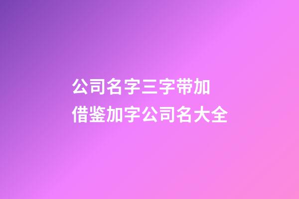 公司名字三字带加 借鉴加字公司名大全-第1张-公司起名-玄机派